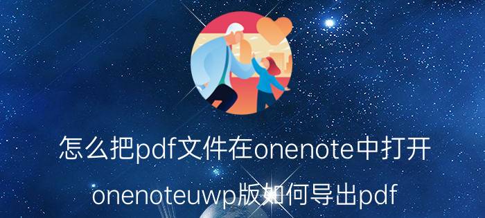 怎么把pdf文件在onenote中打开 onenoteuwp版如何导出pdf？